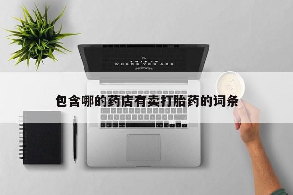 流产药微信包含哪的药店有卖打胎药的词条