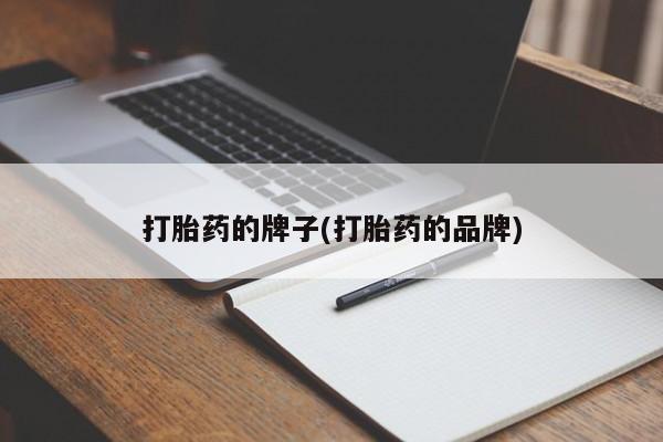 流产药微信打胎药的牌子(打胎药的品牌)