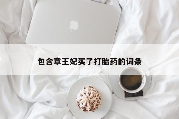 流产药微信包含章王妃买了打胎药的词条