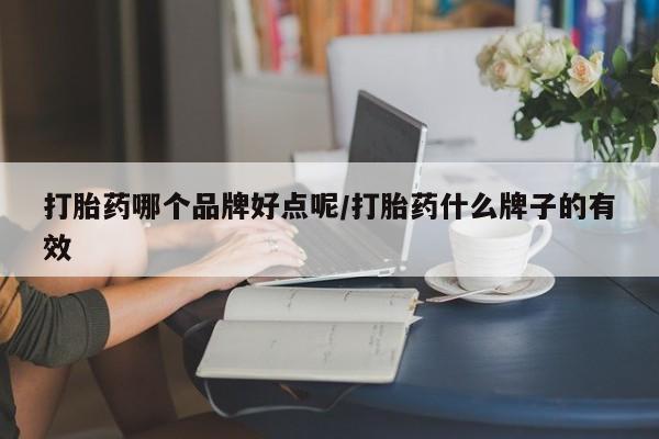 流产药微信打胎药哪个品牌好点呢/打胎药什么牌子的有效