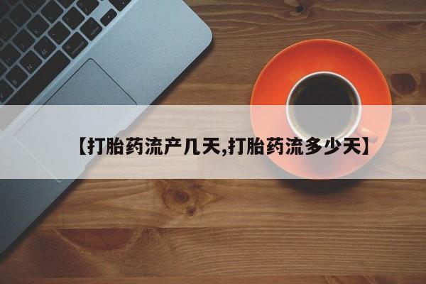 流产药微信【打胎药流产几天,打胎药流多少天】