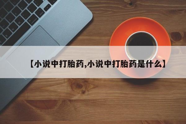 流产药微信【小说中打胎药,小说中打胎药是什么】