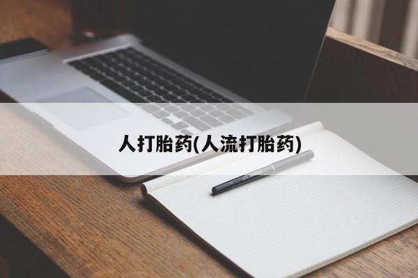 流产药微信人打胎药(人流打胎药)