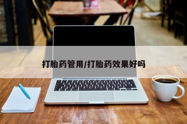 流产药微信打胎药管用/打胎药效果好吗