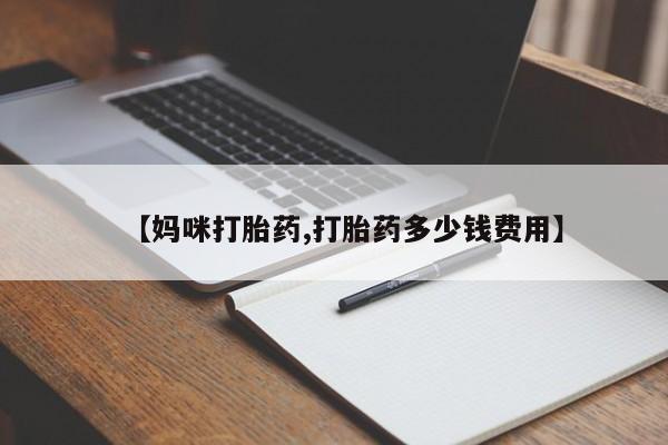 流产药微信【妈咪打胎药,打胎药多少钱费用】