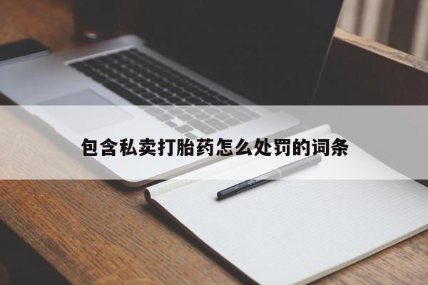 流产药微信包含私卖打胎药怎么处罚的词条