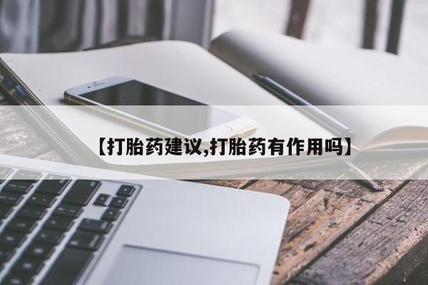 流产药微信【打胎药建议,打胎药有作用吗】
