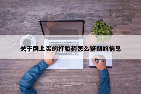 流产药微信关于网上买的打胎药怎么鉴别的信息
