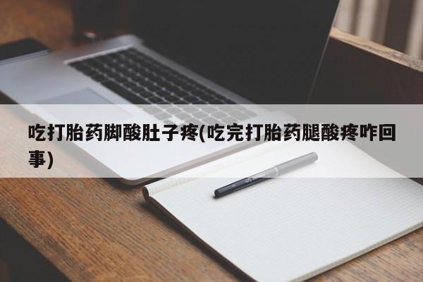 流产药微信吃打胎药脚酸肚子疼(吃完打胎药腿酸疼咋回事)