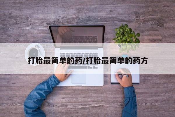 流产药微信打胎最简单的药/打胎最简单的药方
