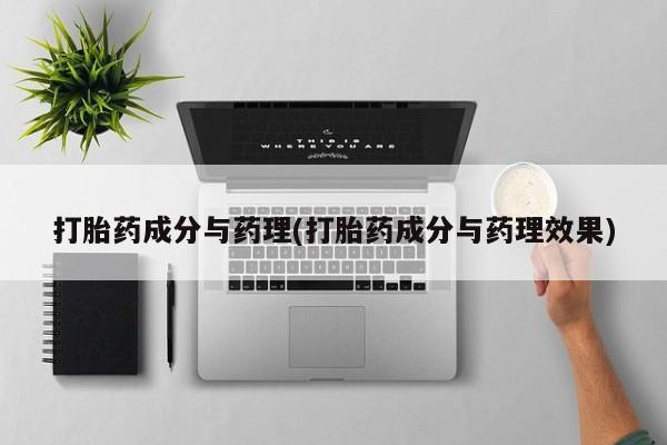 流产药微信打胎药成分与药理(打胎药成分与药理效果)