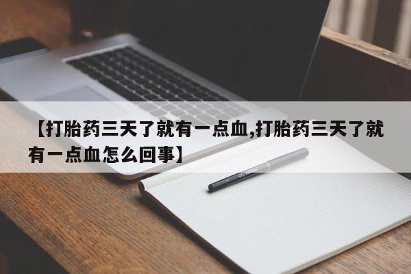 流产药微信【打胎药三天了就有一点血,打胎药三天了就有一点血怎么回事】