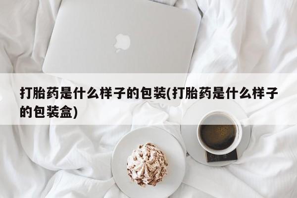流产药微信打胎药是什么样子的包装(打胎药是什么样子的包装盒)