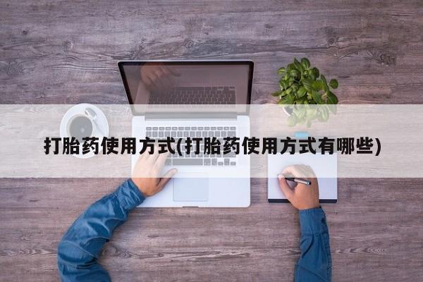 流产药微信打胎药使用方式(打胎药使用方式有哪些)