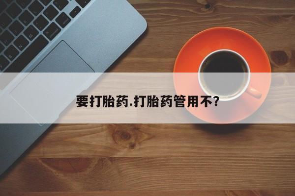 流产药微信要打胎药.打胎药管用不？