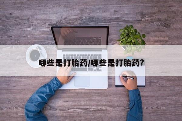 流产药微信哪些是打胎药/哪些是打胎药?