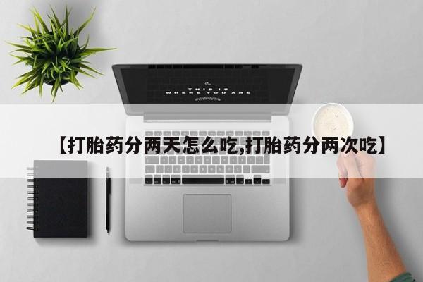 流产药微信【打胎药分两天怎么吃,打胎药分两次吃】