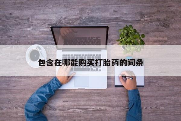 流产药微信包含在哪能购买打胎药的词条