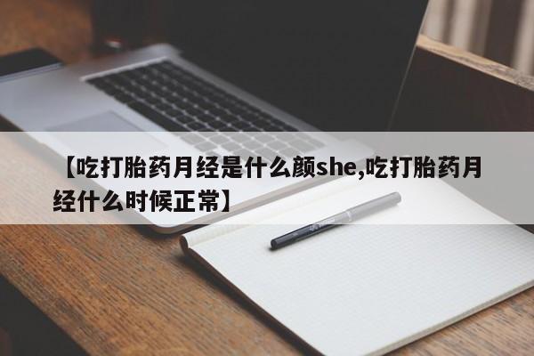 流产药微信【吃打胎药月经是什么颜she,吃打胎药月经什么时候正常】